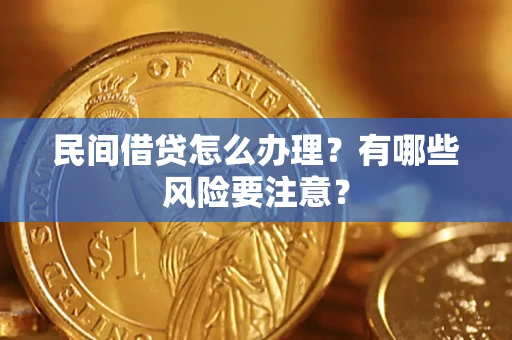 济南民间借贷怎么办理？有哪些风险要注意？