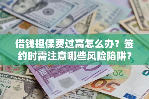 济南借钱担保费过高怎么办？签约时需注意哪些风险陷阱？