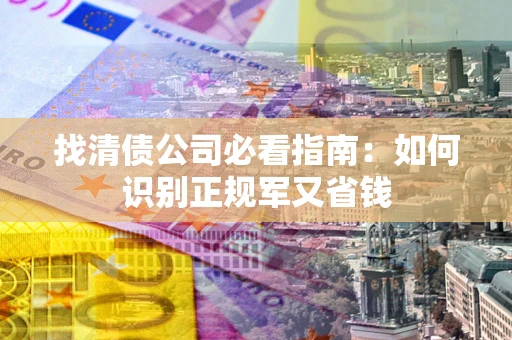 济南找清债公司必看指南：如何识别正规军又省钱