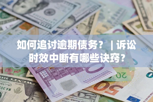 济南如何追讨逾期债务？ | 诉讼时效中断有哪些诀窍？