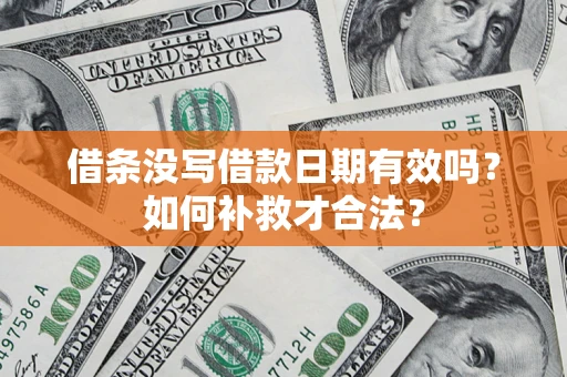 济南借条没写借款日期有效吗？如何补救才合法？